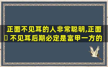 正面不见耳的人非常聪明,正面 ☘ 不见耳后期必定是富甲一方的人